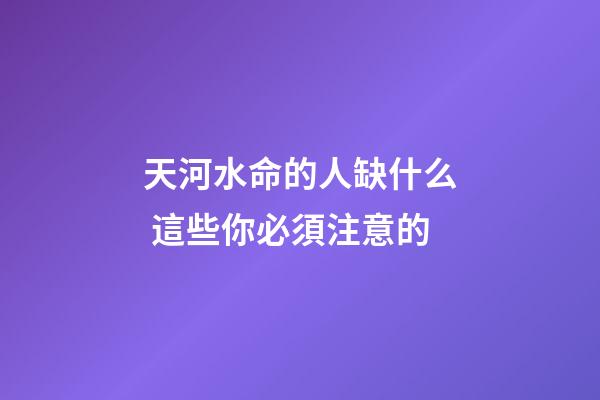 天河水命的人缺什么 這些你必須注意的